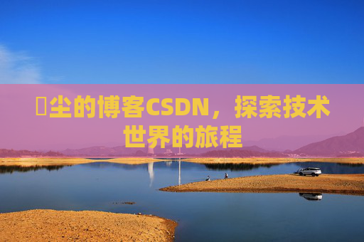 玦尘的博客CSDN，探索技术世界的旅程