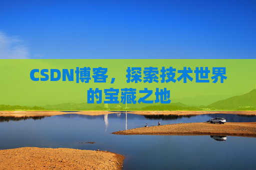 CSDN博客，探索技术世界的宝藏之地